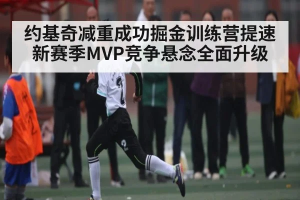 约基奇减重成功掘金训练营提速新赛季MVP竞争悬念全面升级