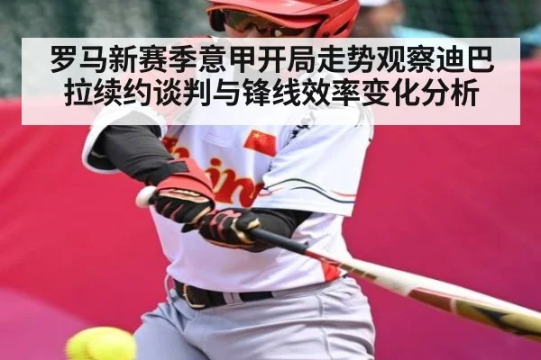 罗马新赛季意甲开局走势观察迪巴拉续约谈判与锋线效率变化分析