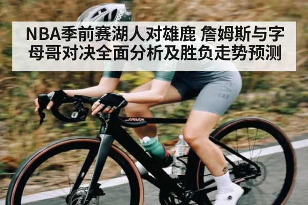 NBA季前赛湖人对雄鹿 詹姆斯与字母哥对决全面分析及胜负走势预测